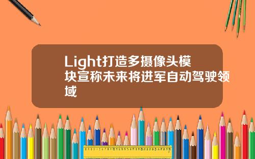 Light打造多摄像头模块宣称未来将进军自动驾驶领域