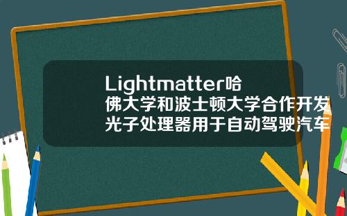 Lightmatter哈佛大学和波士顿大学合作开发光子处理器用于自动驾驶汽车
