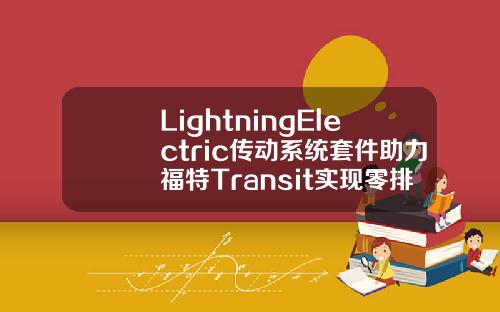 LightningElectric传动系统套件助力福特Transit实现零排放