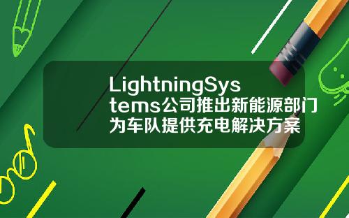LightningSystems公司推出新能源部门为车队提供充电解决方案