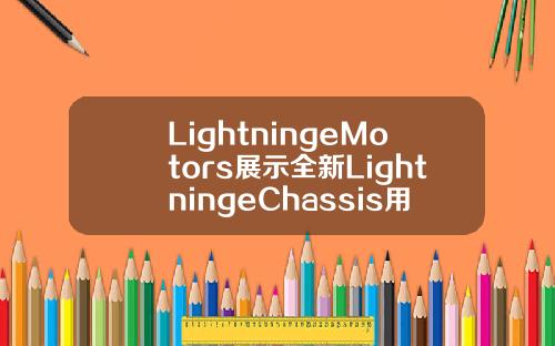 LightningeMotors展示全新LightningeChassis用于电动商用车