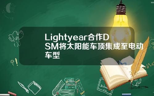 Lightyear合作DSM将太阳能车顶集成至电动车型