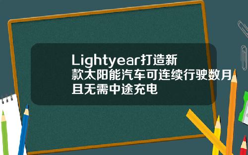 Lightyear打造新款太阳能汽车可连续行驶数月且无需中途充电