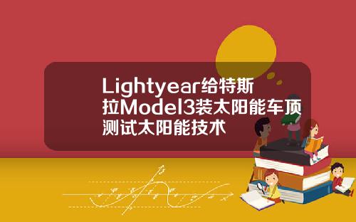 Lightyear给特斯拉Model3装太阳能车顶测试太阳能技术
