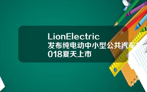 LionElectric发布纯电动中小型公共汽车2018夏天上市