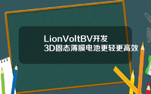 LionVoltBV开发3D固态薄膜电池更轻更高效