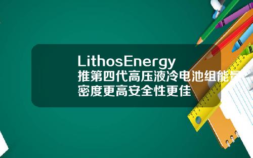 LithosEnergy推第四代高压液冷电池组能量密度更高安全性更佳