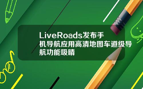 LiveRoads发布手机导航应用高清地图车道级导航功能吸睛