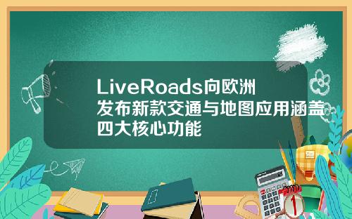 LiveRoads向欧洲发布新款交通与地图应用涵盖四大核心功能