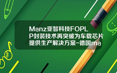 Manz亚智科技FOPLP封装技术再突破为车载芯片提供生产解决方案-德国manz公司【新闻】