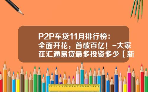 P2P车贷11月排行榜：全面开花，首破百亿！-大家在汇通易贷最多投资多少【新闻】