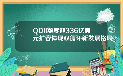 QDII额度迎336亿美元扩容体现双循环新发展格局