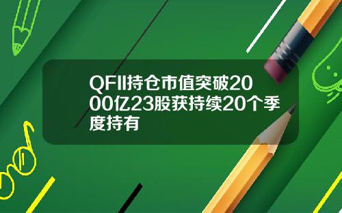 QFII持仓市值突破2000亿23股获持续20个季度持有