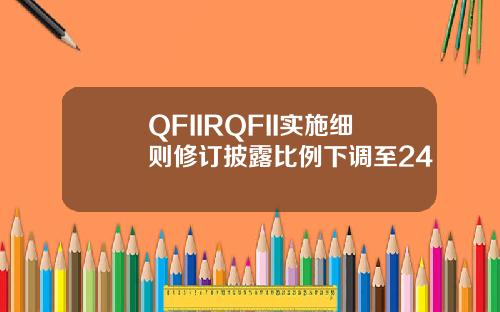 QFIIRQFII实施细则修订披露比例下调至24