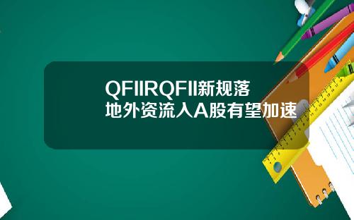 QFIIRQFII新规落地外资流入A股有望加速