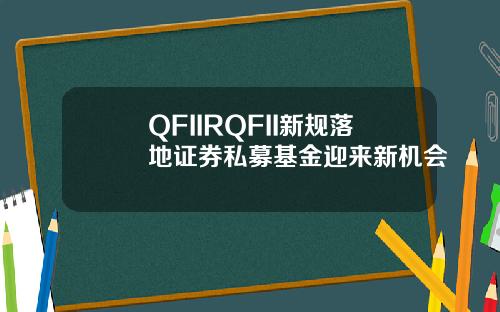 QFIIRQFII新规落地证券私募基金迎来新机会