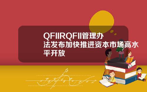 QFIIRQFII管理办法发布加快推进资本市场高水平开放