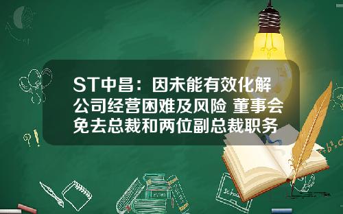 ST中昌：因未能有效化解公司经营困难及风险 董事会免去总裁和两位副总裁职务