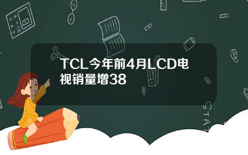 TCL今年前4月LCD电视销量增38