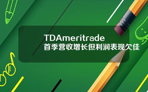 TDAmeritrade首季营收增长但利润表现欠佳