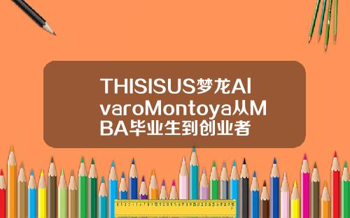 THISISUS梦龙AlvaroMontoya从MBA毕业生到创业者