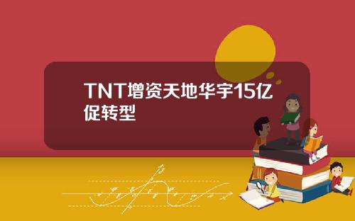 TNT增资天地华宇15亿促转型