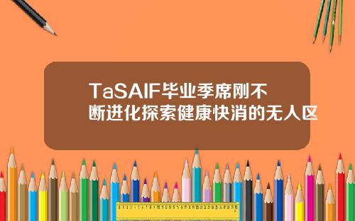 TaSAIF毕业季席刚不断进化探索健康快消的无人区
