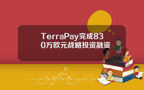 TerraPay完成830万欧元战略投资融资