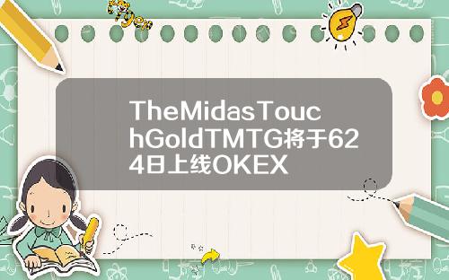 TheMidasTouchGoldTMTG将于624日上线OKEX