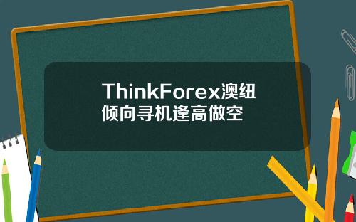 ThinkForex澳纽倾向寻机逢高做空