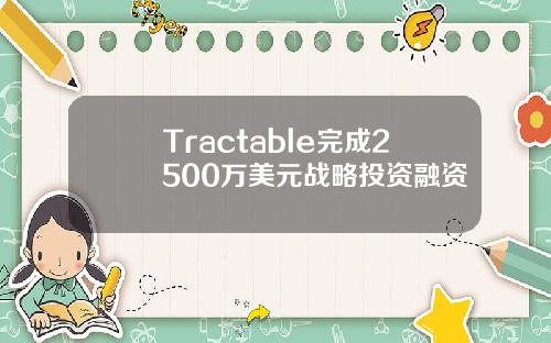 Tractable完成2500万美元战略投资融资