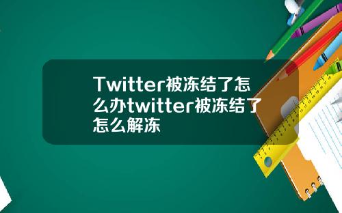 Twitter被冻结了怎么办twitter被冻结了怎么解冻