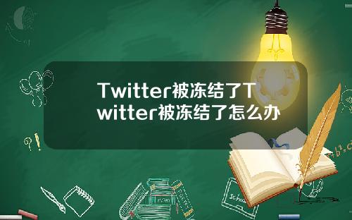 Twitter被冻结了Twitter被冻结了怎么办