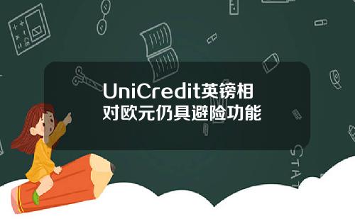 UniCredit英镑相对欧元仍具避险功能