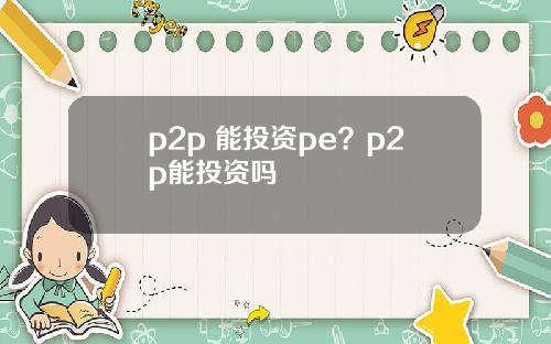 p2p 能投资pe？p2p能投资吗