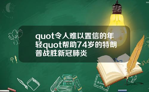 quot令人难以置信的年轻quot帮助74岁的特朗普战胜新冠肺炎