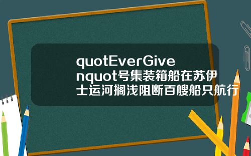 quotEverGivenquot号集装箱船在苏伊士运河搁浅阻断百艘船只航行