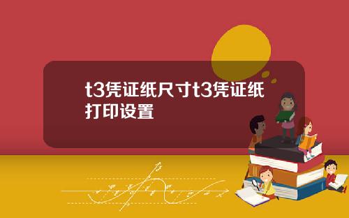 t3凭证纸尺寸t3凭证纸打印设置