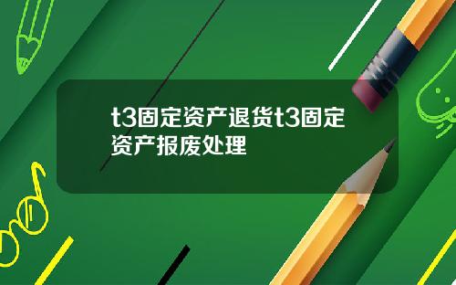 t3固定资产退货t3固定资产报废处理