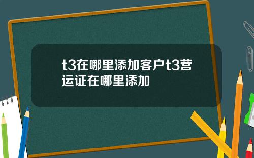 t3在哪里添加客户t3营运证在哪里添加