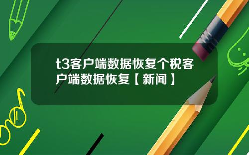 t3客户端数据恢复个税客户端数据恢复【新闻】