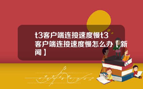 t3客户端连接速度慢t3客户端连接速度慢怎么办【新闻】