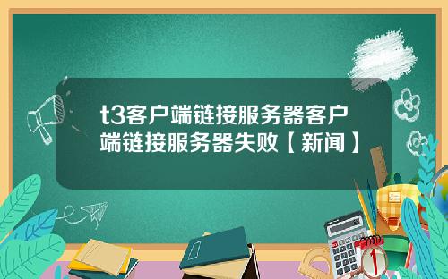 t3客户端链接服务器客户端链接服务器失败【新闻】