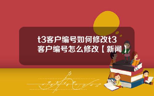 t3客户编号如何修改t3客户编号怎么修改【新闻】