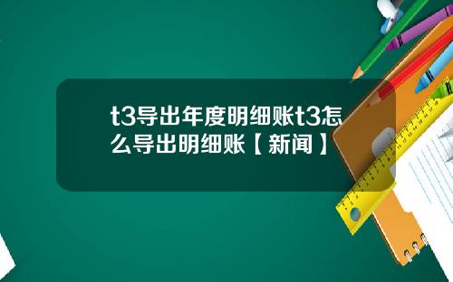 t3导出年度明细账t3怎么导出明细账【新闻】