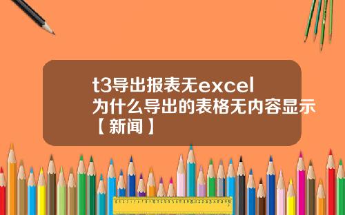 t3导出报表无excel为什么导出的表格无内容显示【新闻】