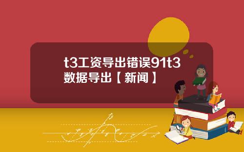 t3工资导出错误91t3数据导出【新闻】