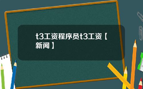 t3工资程序员t3工资【新闻】