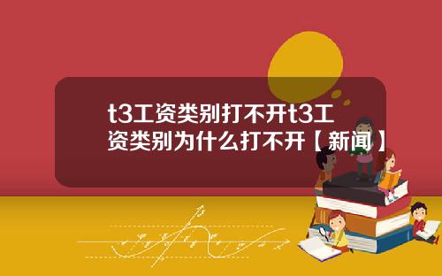 t3工资类别打不开t3工资类别为什么打不开【新闻】