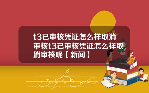 t3已审核凭证怎么样取消审核t3已审核凭证怎么样取消审核呢【新闻】
